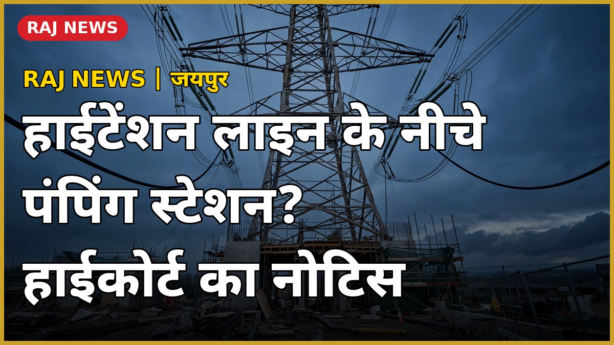 जयपुर में 220 केवी हाईटेंशन लाइन के नीचे बन रहा पंपिंग स्टेशन — हाईकोर्ट ने RVPNL को जारी किया नोटिस