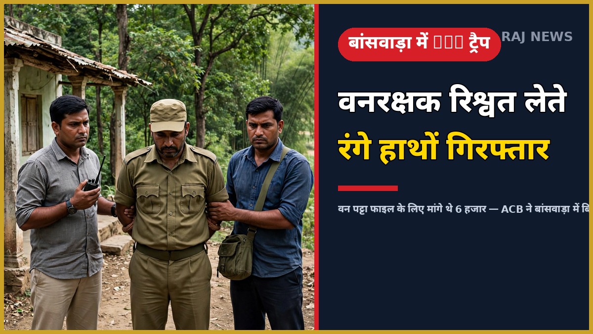 बांसवाड़ा में ACB ट्रैप: वन पट्टा फाइल के लिए रिश्वत लेते गिरफ्तार वनरक्षक भूपेश पाटीदार