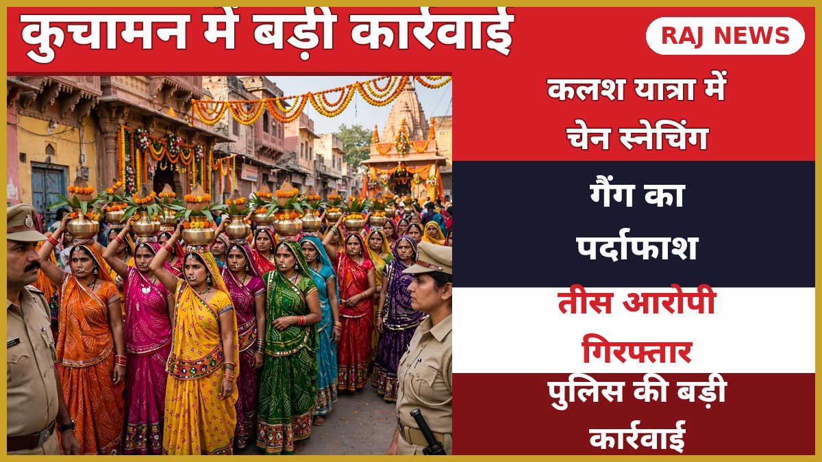 कुचामन में चेन स्नेचिंग गैंग का पर्दाफाश — कलश यात्रा में 26 महिलाओं समेत 30 गिरफ्तार