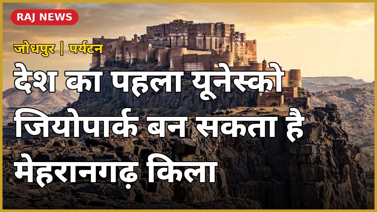 देश के पहले यूनेस्को ग्लोबल जियोपार्क की कवायद — जोधपुर का मेहरानगढ़ किला